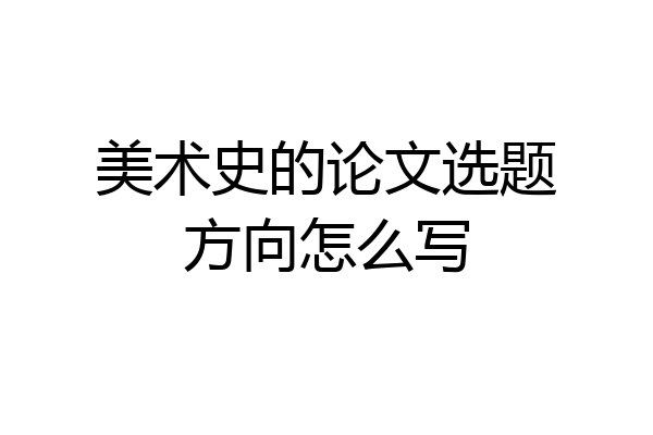美术史的论文选题方向怎么写
