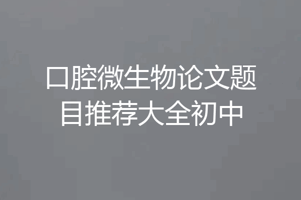 口腔微生物论文题目推荐大全初中