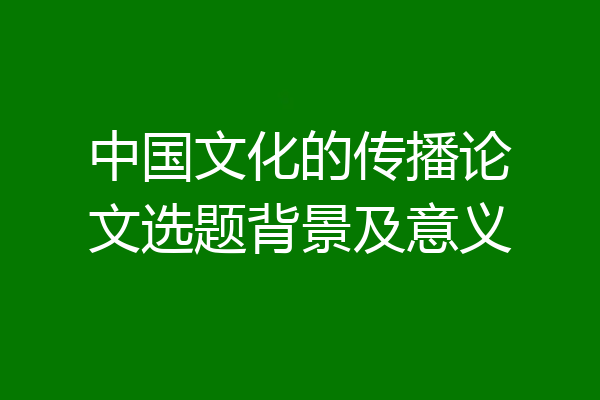 中国文化的传播论文选题背景及意义