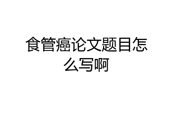 食管癌论文题目怎么写啊