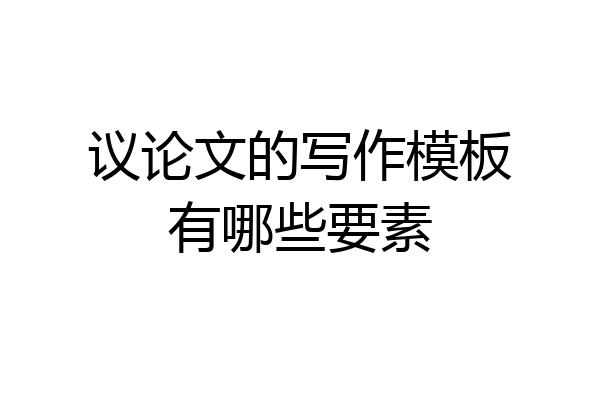议论文的写作模板有哪些要素