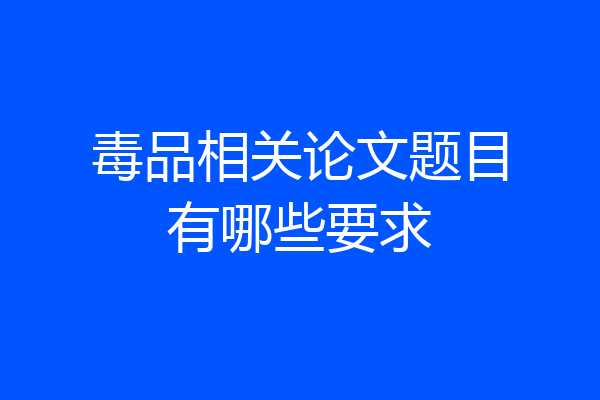 毒品相关论文题目有哪些要求