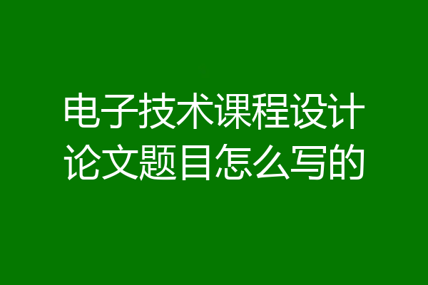 电子技术课程设计论文题目怎么写的