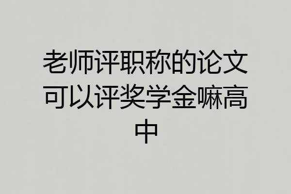 老师评职称的论文可以评奖学金嘛高中