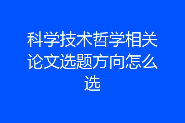 科学技术哲学相关论文选题方向怎么选