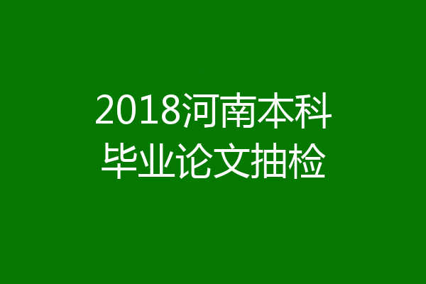 2018河南本科毕业论文抽检