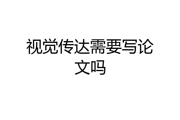 视觉传达需要写论文吗