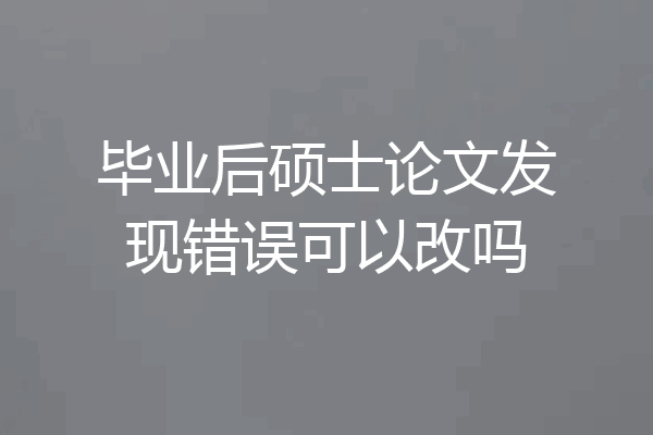 毕业后硕士论文发现错误可以改吗