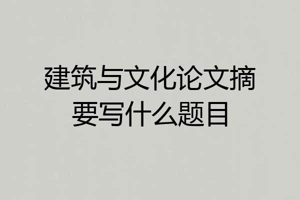 建筑与文化论文摘要写什么题目