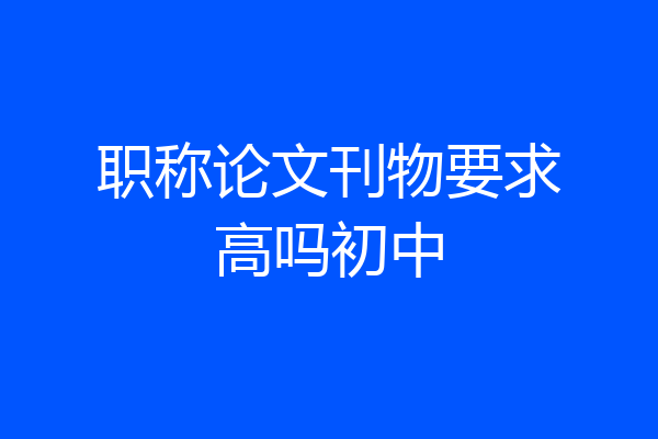职称论文刊物要求高吗初中