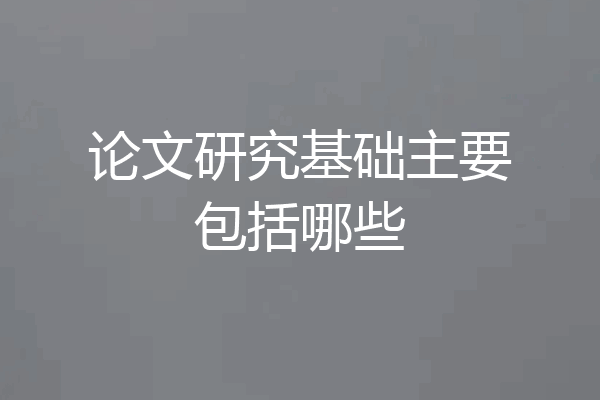 论文研究基础主要包括哪些
