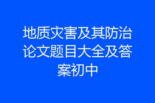 地质灾害及其防治论文题目大全及答案初中
