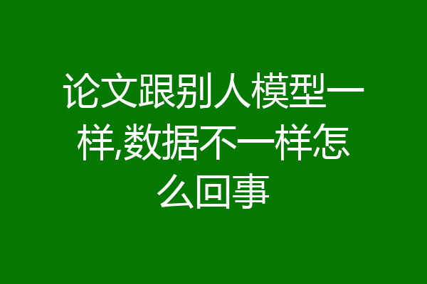 论文跟别人模型一样,数据不一样怎么回事