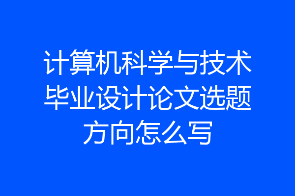 计算机科学与技术毕业设计论文选题方向怎么写