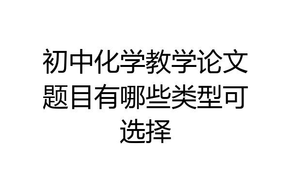 初中化学教学论文题目有哪些类型可选择
