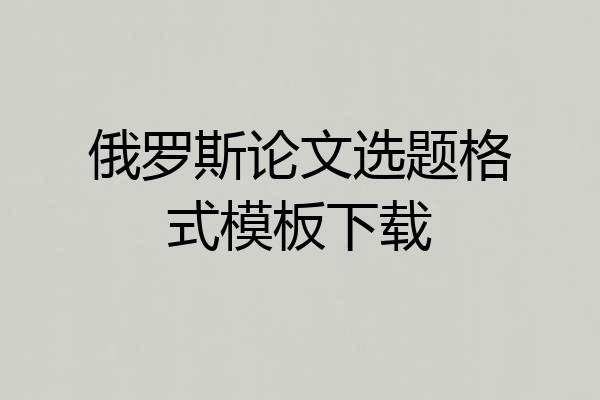 俄罗斯论文选题格式模板下载
