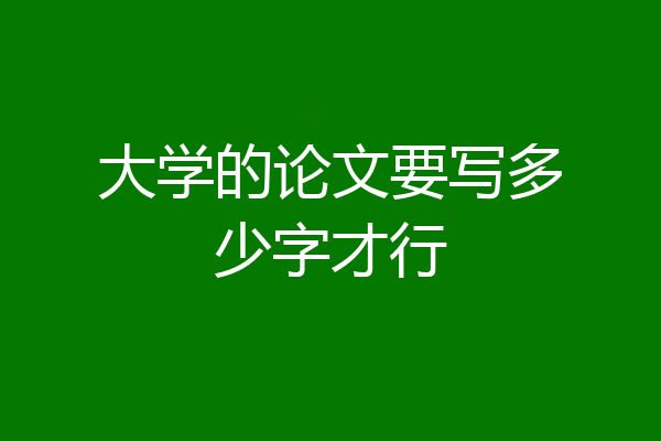 大学的论文要写多少字才行