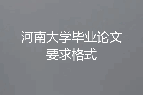 河南大学毕业论文要求格式