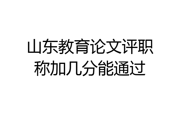 山东教育论文评职称加几分能通过