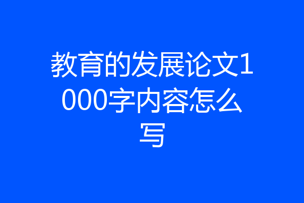 教育的发展论文1000字内容怎么写