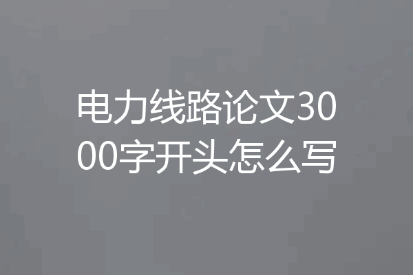电力线路论文3000字开头怎么写