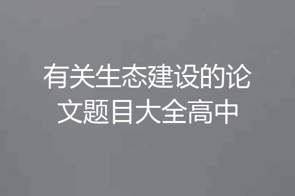 有关生态建设的论文题目大全高中