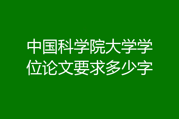 中国科学院大学学位论文要求多少字
