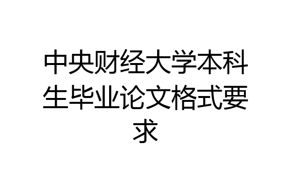 中央财经大学本科生毕业论文格式要求