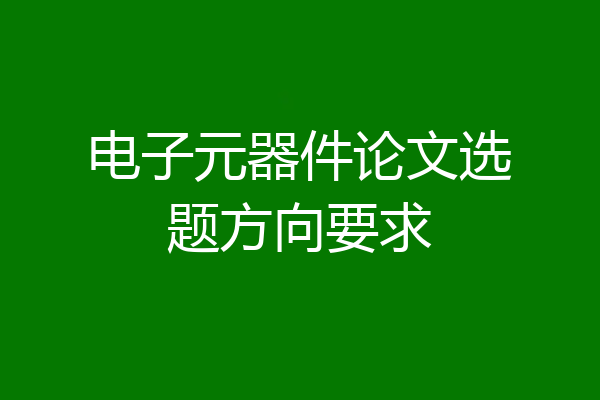 电子元器件论文选题方向要求