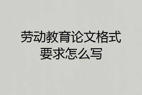 劳动教育论文格式要求怎么写