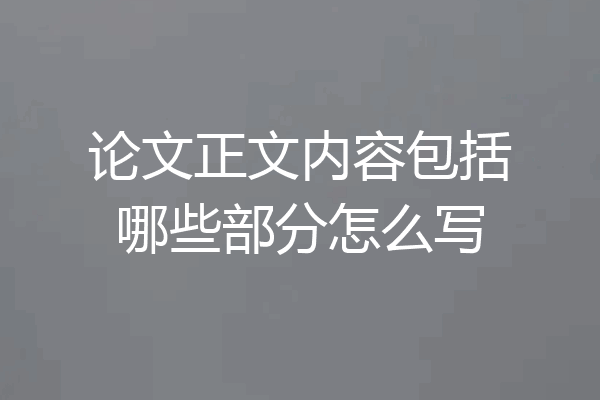 论文正文内容包括哪些部分怎么写