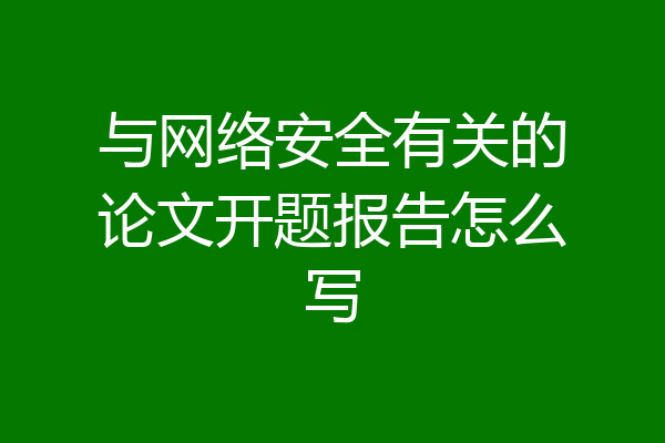 与网络安全有关的论文开题报告怎么写