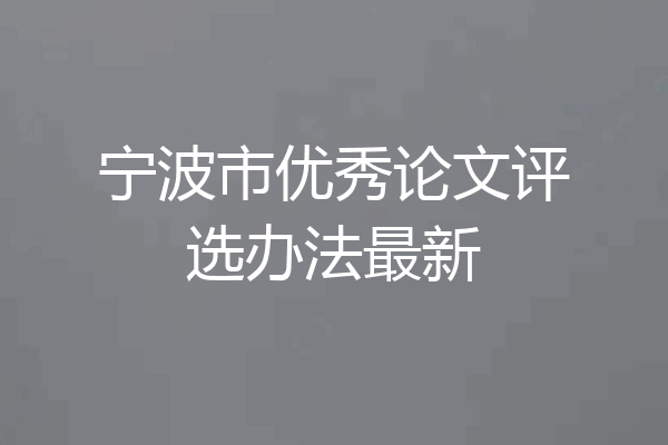 宁波市优秀论文评选办法最新