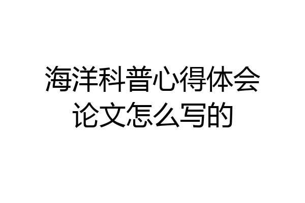 海洋科普心得体会论文怎么写的