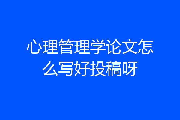 心理管理学论文怎么写好投稿呀