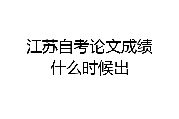 江苏自考论文成绩什么时候出