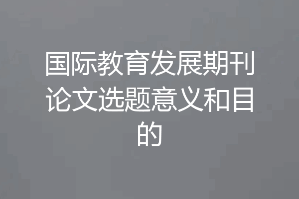 国际教育发展期刊论文选题意义和目的