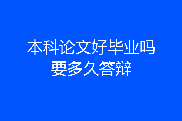 本科论文好毕业吗要多久答辩