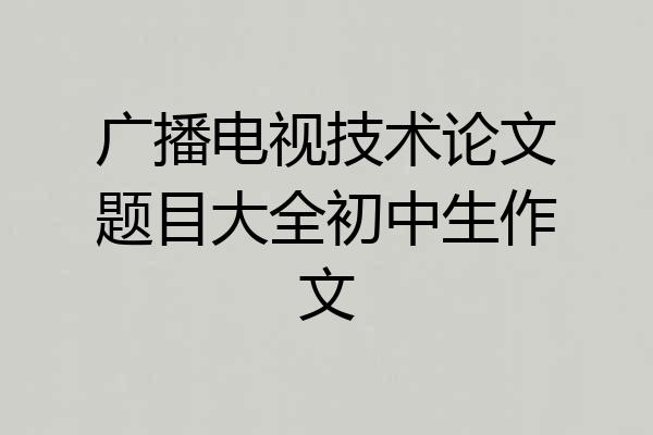 广播电视技术论文题目大全初中生作文