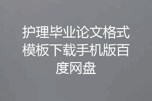 护理毕业论文格式模板下载手机版百度网盘