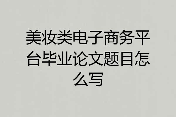 美妆类电子商务平台毕业论文题目怎么写