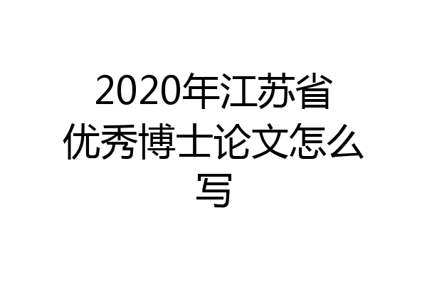 2020年江苏省优秀博士论文怎么写