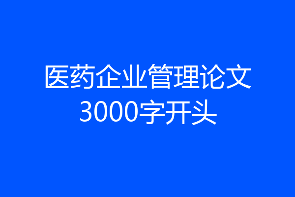 医药企业管理论文3000字开头