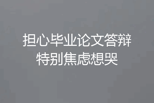 担心毕业论文答辩特别焦虑想哭