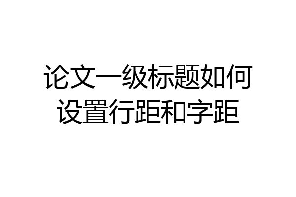 论文一级标题如何设置行距和字距