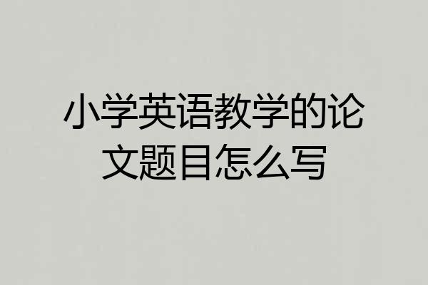 小学英语教学的论文题目怎么写