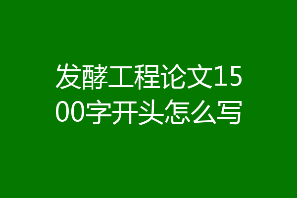 发酵工程论文1500字开头怎么写