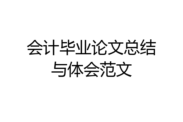 会计毕业论文总结与体会范文