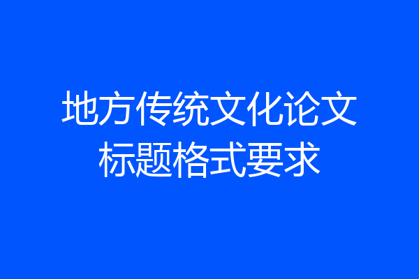 地方传统文化论文标题格式要求