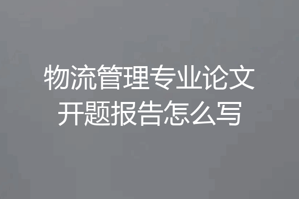 物流管理专业论文开题报告怎么写